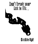 DON'T BREAK YOUR LINK TO LIFE...BUCKLE UP!