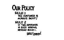 OUR POLICY RULE 1 THE CUSTOMER IS ALWAYS RIGHT! RULE 2 IF THE CUSTOMER IS EVER WRONG, REREAD RULE 1. STEW LEONARD