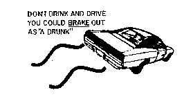 DON'T DRINK AND DRIVE YOU COULD BRAKE OUT AS 