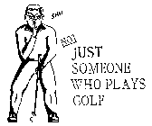 SHH! NOT JUST SOMEONE WHO PLAYS GOLF