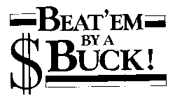 BEAT'EM BY A $ BUCK!