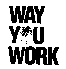 WAY YOU WORK