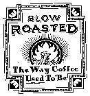 SLOW ROASTED THE WAY COFFEE USED TO BE