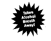 TAKES ALCOHOL BREATH AWAY!