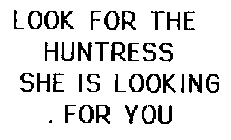 LOOK FOR THE HUNTRESS SHE IS LOOKING .FOR YOU