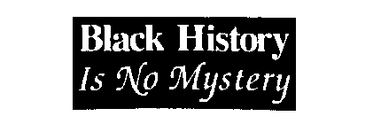 BLACK HISTORY IS NO MYSTERY