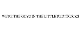 WE'RE THE GUYS IN THE LITTLE RED TRUCKS Trademark of ...