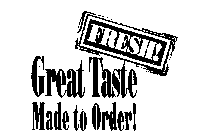FRESH! GREAT TASTE MADE TO ORDER!