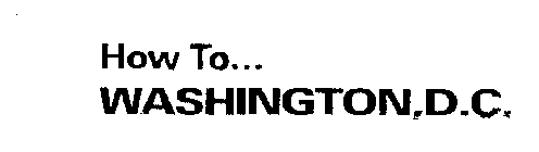 HOW TO... WASHINGTON, D.C.