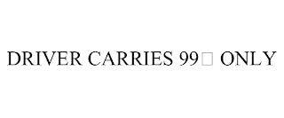 DRIVER CARRIES 99¢ ONLY