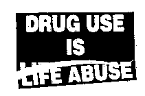 DRUG USE IS LIFE ABUSE