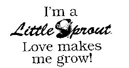 I'M A LITTLE SPROUT LOVE MAKES ME GROW!