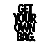 GET YOUR OWN BAG.
