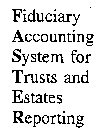 FIDUCIARY ACCOUNTING SYSTEM FOR TRUSTS AND ESTATES REPORTING