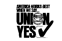 AMERICA WORKS BEST WHEN WE SAY... UNIONYES AMERICAN FEDERATION OF LABOR CONGRESS OF INDUSTRIAL ORGANIZATIONS AFL CIO