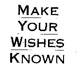 MAKE YOUR WISHES KNOWN