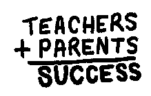 TEACHERS + PARENTS SUCCESS