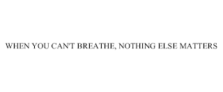 WHEN YOU CAN'T BREATHE, NOTHING ELSE MATTERS