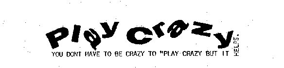 PLAY CRAZY YOU DONT HAVE TO BE CRAZY TO 