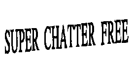 SUPER CHATTER FREE