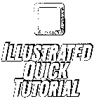 ILLUSTRATED QUICK TUTORIAL