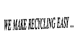 WE MAKE RECYCLING EASY ...