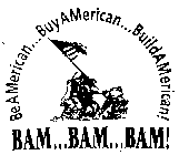 BEAMERICAN...BUYAMERICAN...BUILDAMERICAN! BAM...BAM...BAM!