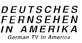 DEUTSCHES FERNSEHEN IN AMERIKA GERMAN TV IN AMERICA