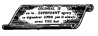 COLONIAL IS AN IN - DEPENDENT AGENCY SO DEPENDENT UPON YOU IT ALWAYS SERVES YOU BEST