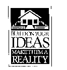 BUILD ON YOUR IDEAS MAKE THEM A REALITY