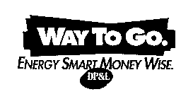 WAY TO GO. ENERGY SMART MONEY WISE. DP&L