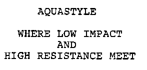 AQUASTYLE WHERE LOW IMPACT AND HIGH RESISTANCE MEET