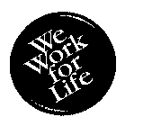 WE WORK FOR LIFE