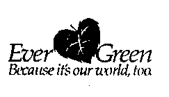 EVER GREEN BECAUSE IT'S OUR WORLD, TOO.