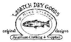 WASATCH DRY GOODS BY MIKE STIDHAM ORIGINAL DESIGNS AMERICAN CLOTHING & SUPPLIES