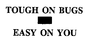 TOUGH ON BUGS - EASY ON YOU