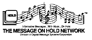 THE MESSAGE ON HOLD NETWORK HOLD INFORMATIVE MESSAGES... WITH MUSIC... ON HOLD DIVISION OF DIGITAL MESSAGE SYSTEMS CORPORATION