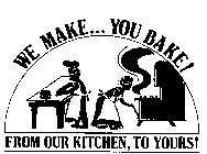 WE MAKE... YOU BAKE! FROM OUR KITCHEN, TO YOURS!