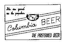 COLUMBIA BEER THE PREFERRED BEER ITS AS GOOD AS ITS POPULAR CBC