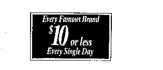 EVERY FAMOUS BRAND $10 OR LESS EVERY SINGLE DAY