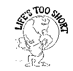 LIFE'S TOO SHORT