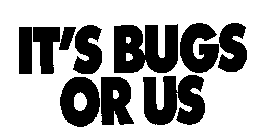 IT'S BUGS OR US