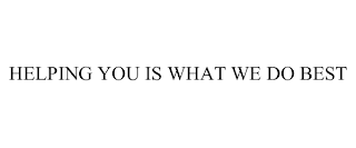 HELPING YOU IS WHAT WE DO BEST