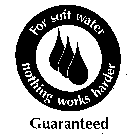 FOR SOFT WATER NOTHING WORKS HARDER GUARANTEED