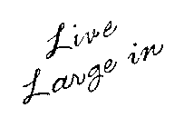 LIVE LARGE IN