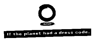 O WEAR IF THE PLANET HAD A DRESS CODE.
