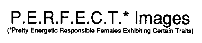 P.E.R.F.E.C.T.*IMAGES (*PRETTY ENERGETIC RESPONSIBLE FEMALES EXHIBITING CERTAIN TRAITS)