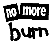 NO MORE BURN