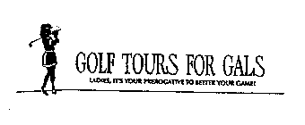 GOLF TOURS FOR GALS LADIES, IT'S YOUR PREROGATIVE TO BETTER YOUR GAME!