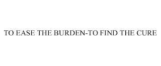 TO EASE THE BURDEN-TO FIND THE CURE